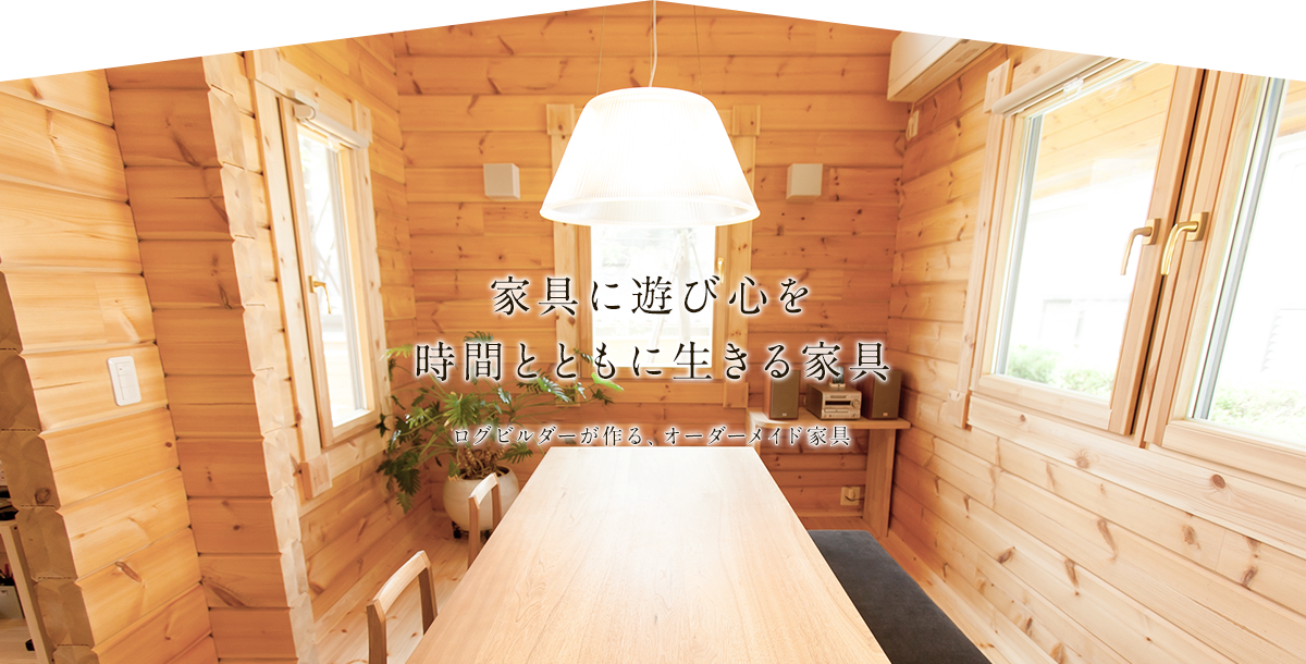 家具に遊び心を時間とともに生きる家具 ログビルダーが作る、オーダーメイド家具